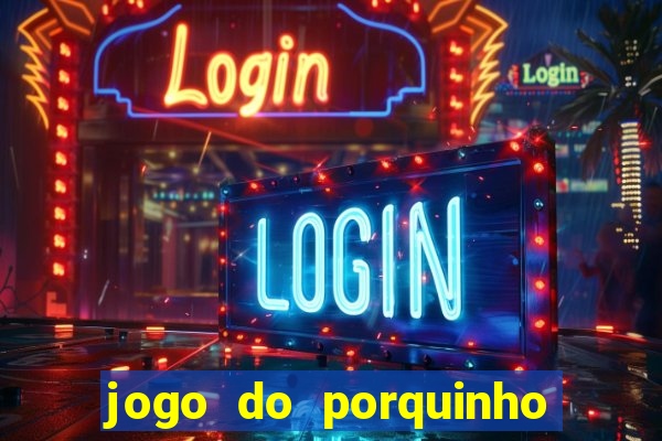 jogo do porquinho para ganhar dinheiro