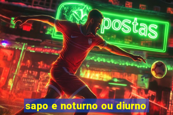 sapo e noturno ou diurno