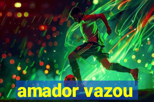 amador vazou