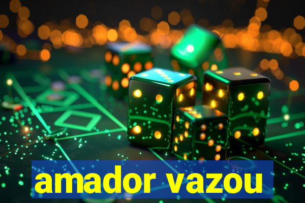 amador vazou