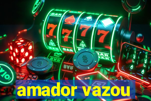 amador vazou