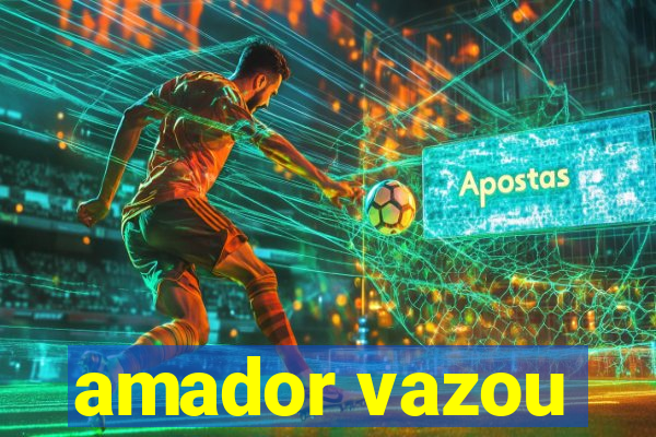 amador vazou