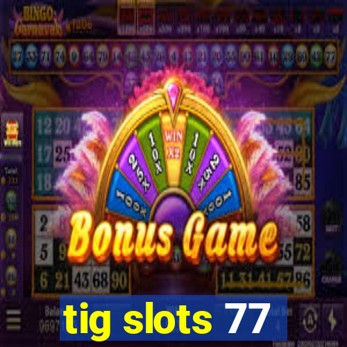 tig slots 77