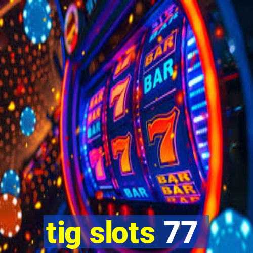 tig slots 77