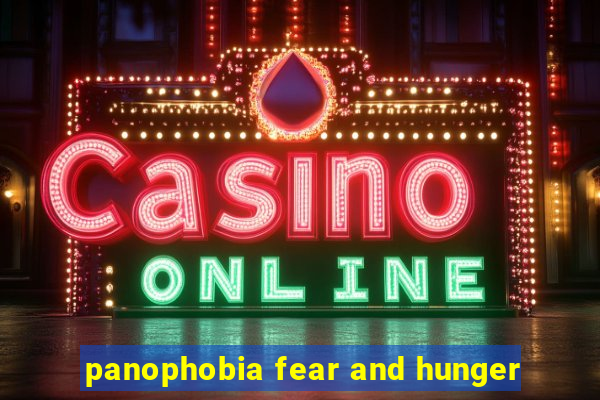 panophobia fear and hunger