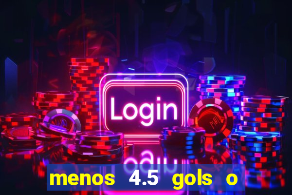 menos 4.5 gols o que significa