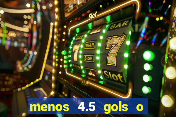 menos 4.5 gols o que significa