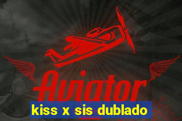 kiss x sis dublado