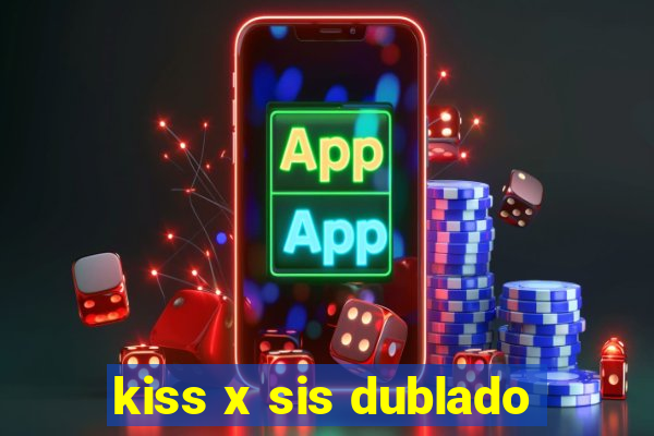 kiss x sis dublado