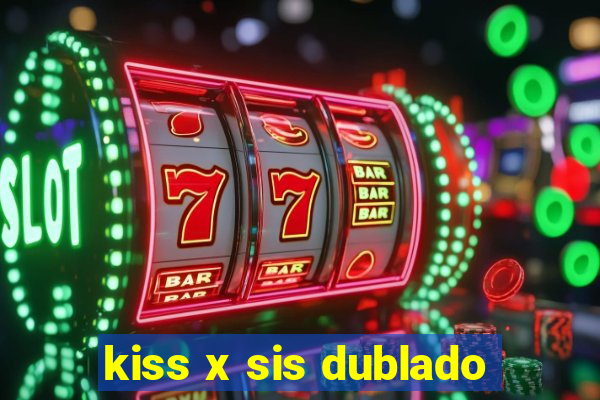 kiss x sis dublado