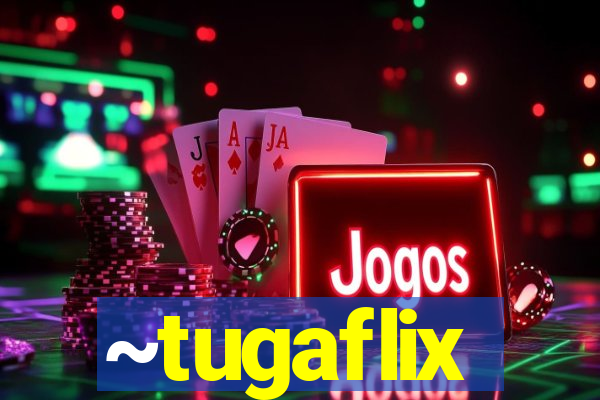 ~tugaflix