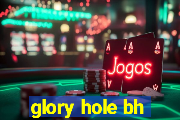 glory hole bh