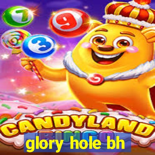 glory hole bh