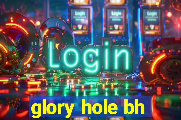 glory hole bh