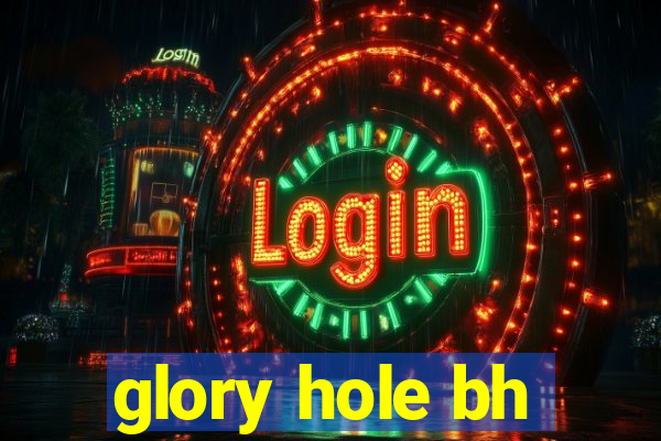 glory hole bh