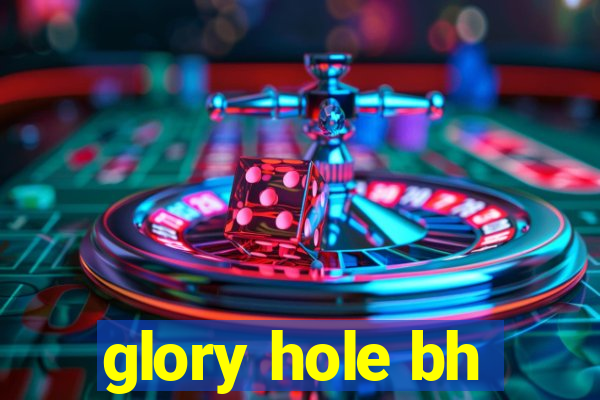 glory hole bh