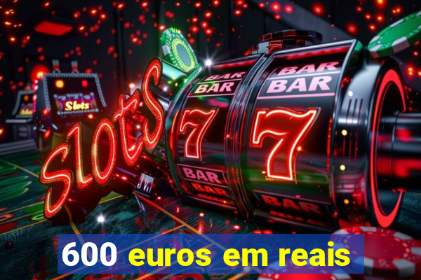 600 euros em reais