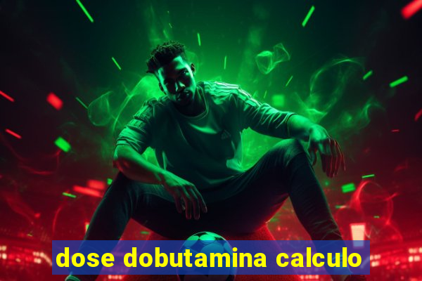 dose dobutamina calculo