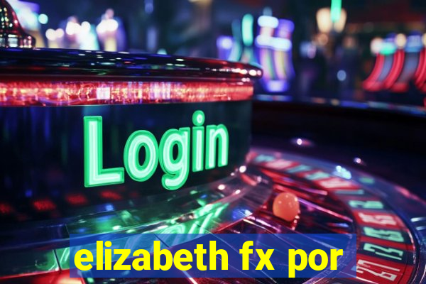 elizabeth fx por