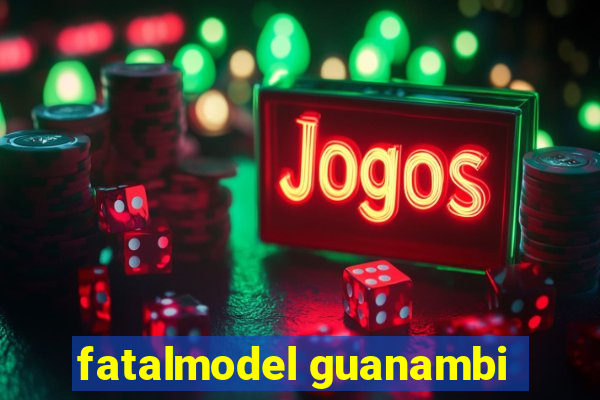 fatalmodel guanambi