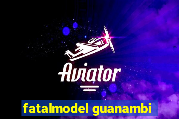 fatalmodel guanambi