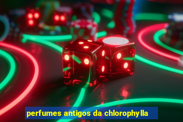 perfumes antigos da chlorophylla