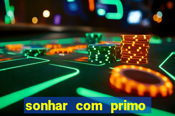 sonhar com primo jogo do bicho