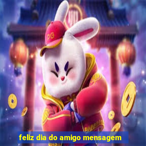 feliz dia do amigo mensagem