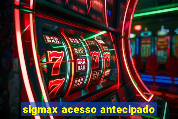 sigmax acesso antecipado