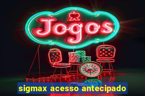 sigmax acesso antecipado