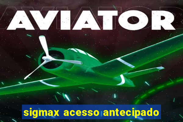 sigmax acesso antecipado