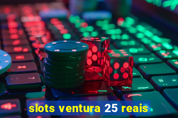 slots ventura 25 reais