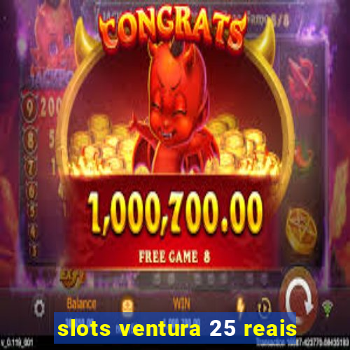 slots ventura 25 reais