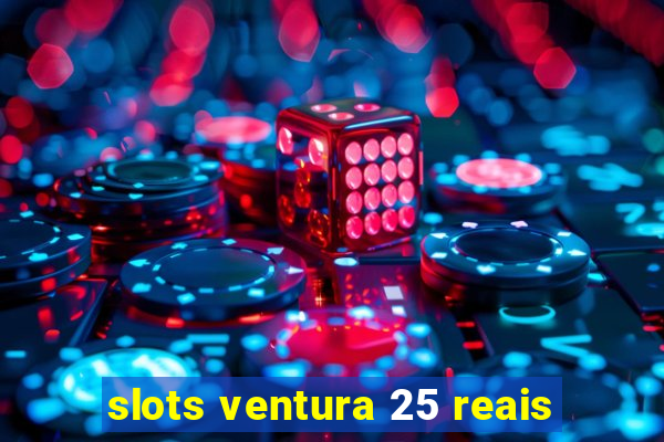 slots ventura 25 reais