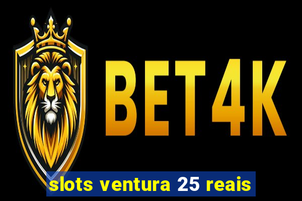 slots ventura 25 reais