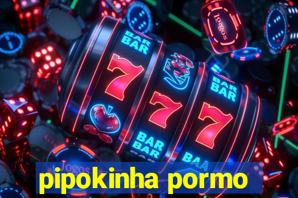 pipokinha pormo