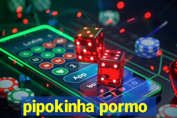 pipokinha pormo