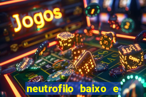 neutrofilo baixo e linfocito alto