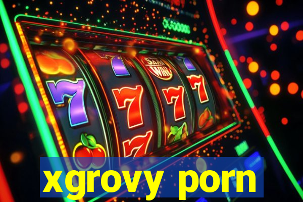 xgrovy porn