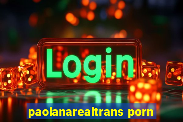 paolanarealtrans porn