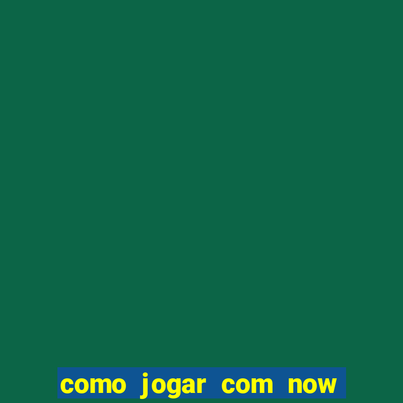 como jogar com now no big win