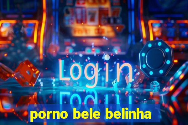 porno bele belinha