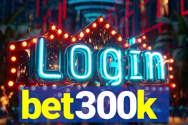 bet300k