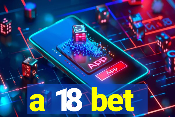 a 18 bet