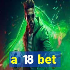 a 18 bet