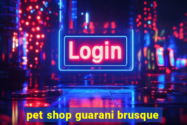 pet shop guarani brusque