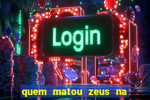 quem matou zeus na mitologia grega