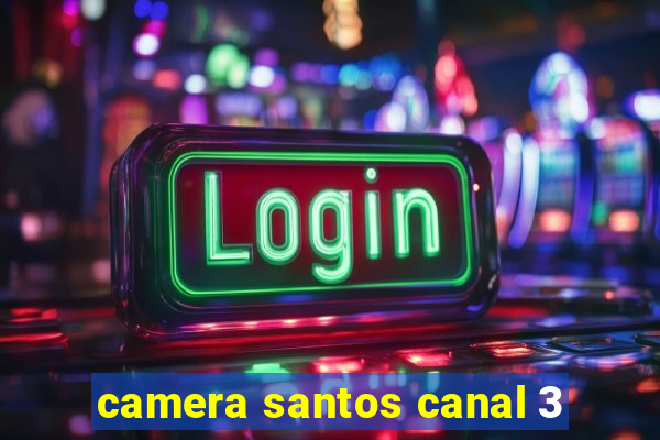 camera santos canal 3