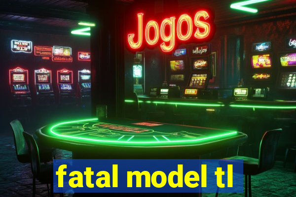 fatal model tl