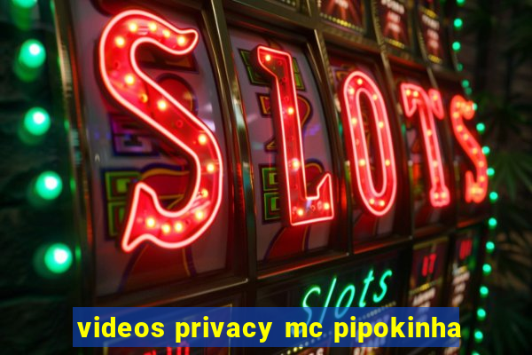 videos privacy mc pipokinha